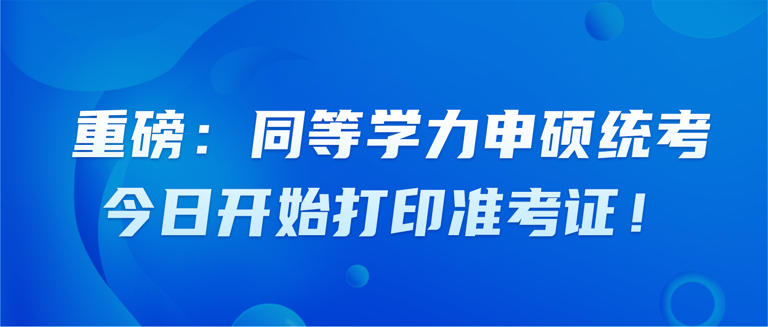重磅：同等学力申硕统考，今日开始打印准考证！                                                                              
