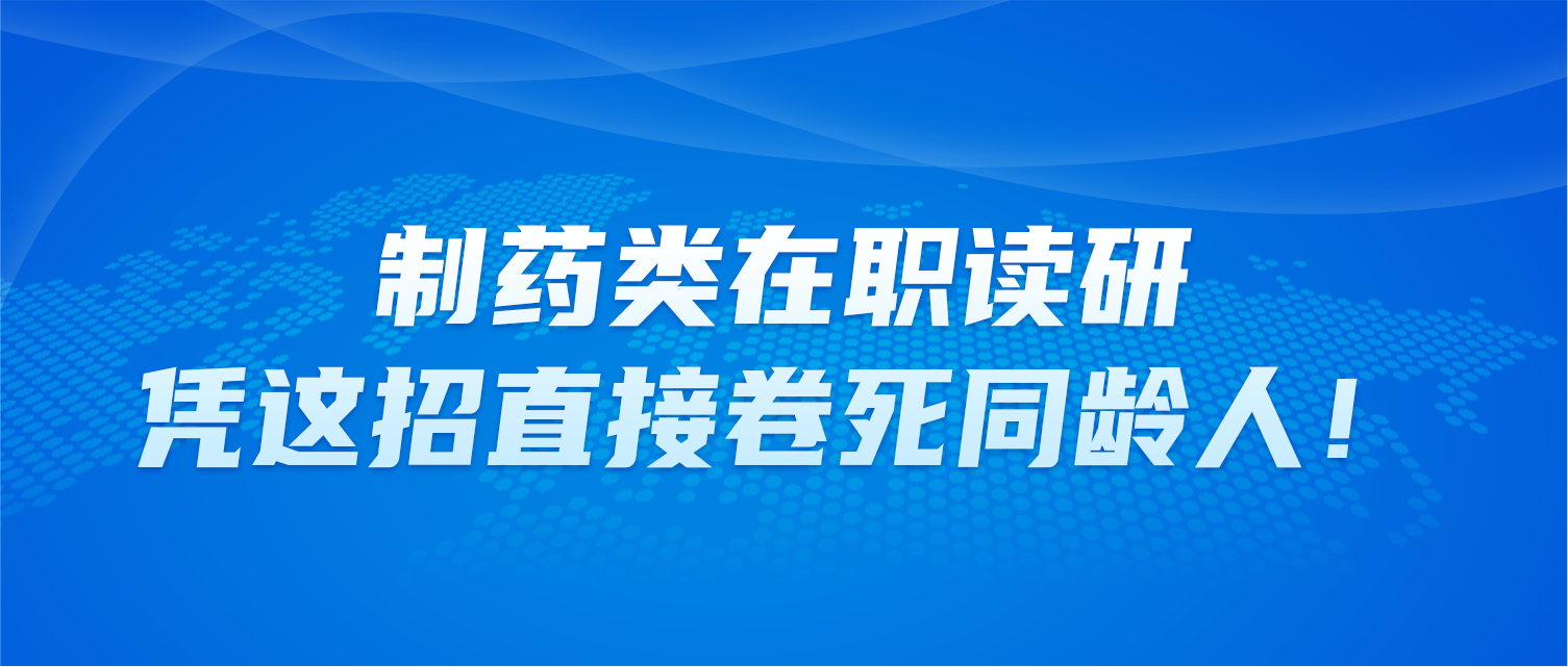制药类在职读研，凭这招直接卷死同龄人！