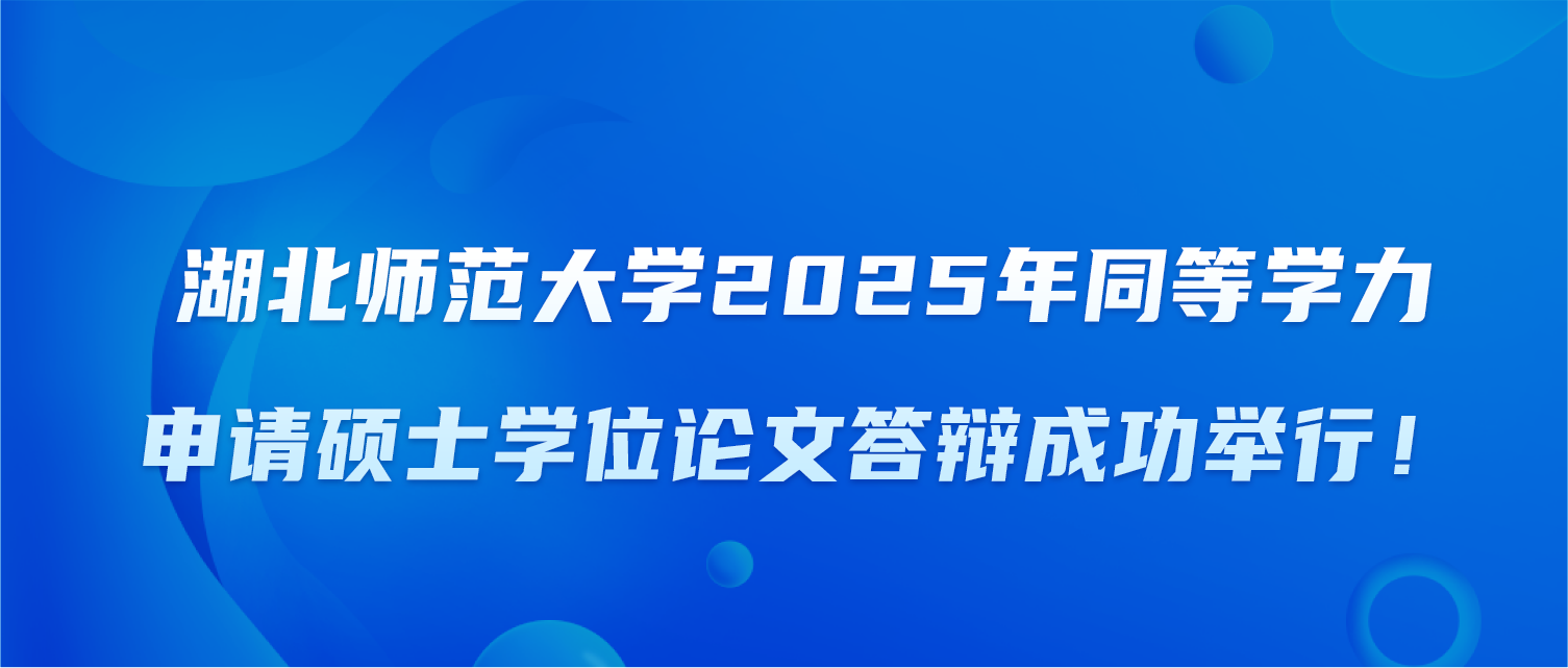 湖北师范大学2025年同等学力申请硕士学位论文答辩成功举行！