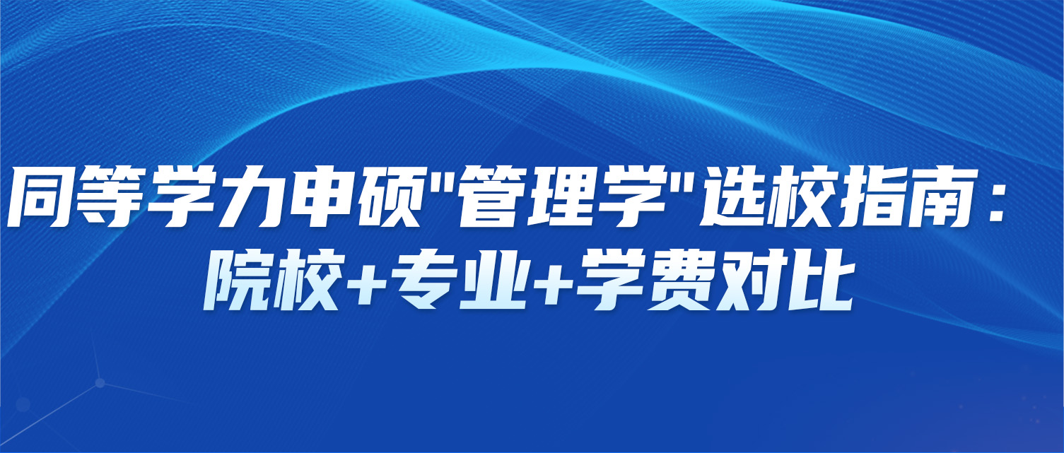 同等学力申硕"管理学"选校指南：院校+专业+学费对比