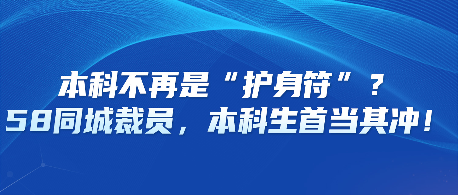 本科不再是“护身符”？58同城裁员，本科生首当其冲！