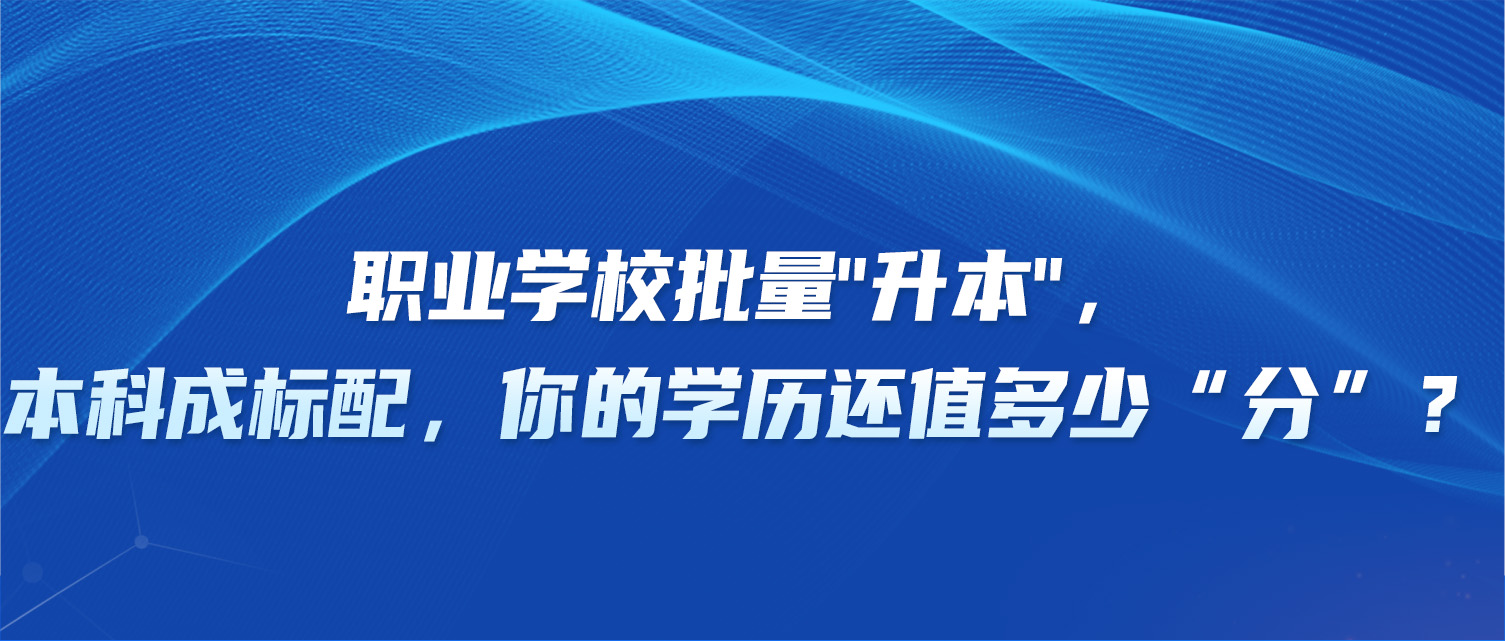 职业学校批量"升本"，本科成标配，你的学历还值多少“分”？