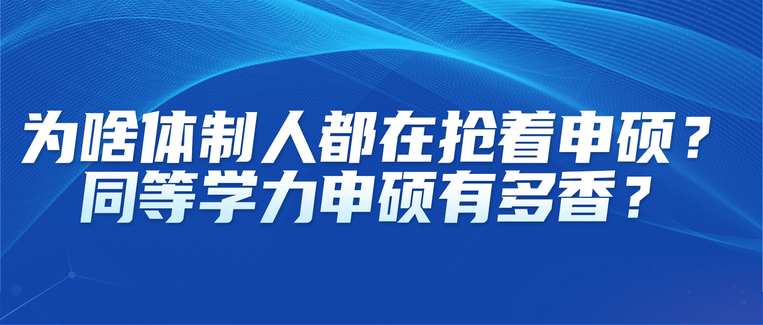 为啥体制人都在抢着申硕？同等学力申硕有多香？