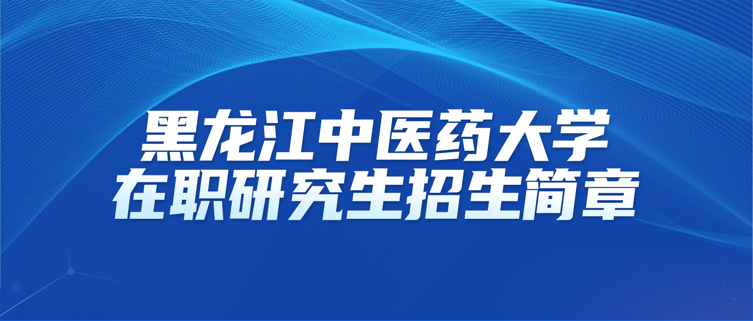 黑龙江中医药大学2025年同等学力人员申请硕士学位招生简章