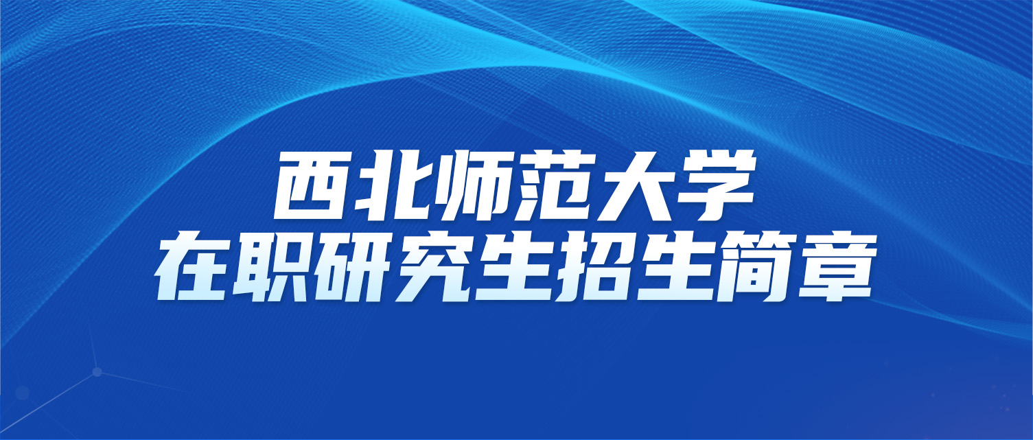 西北师范大学2025年同等学力人员申请硕士学位招生简章