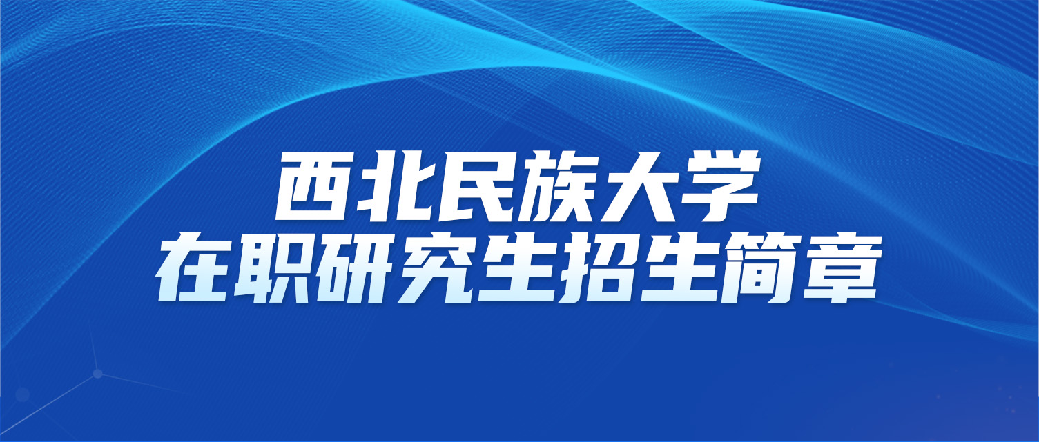 西北民族大学2025年同等学力人员申请硕士学位招生简章