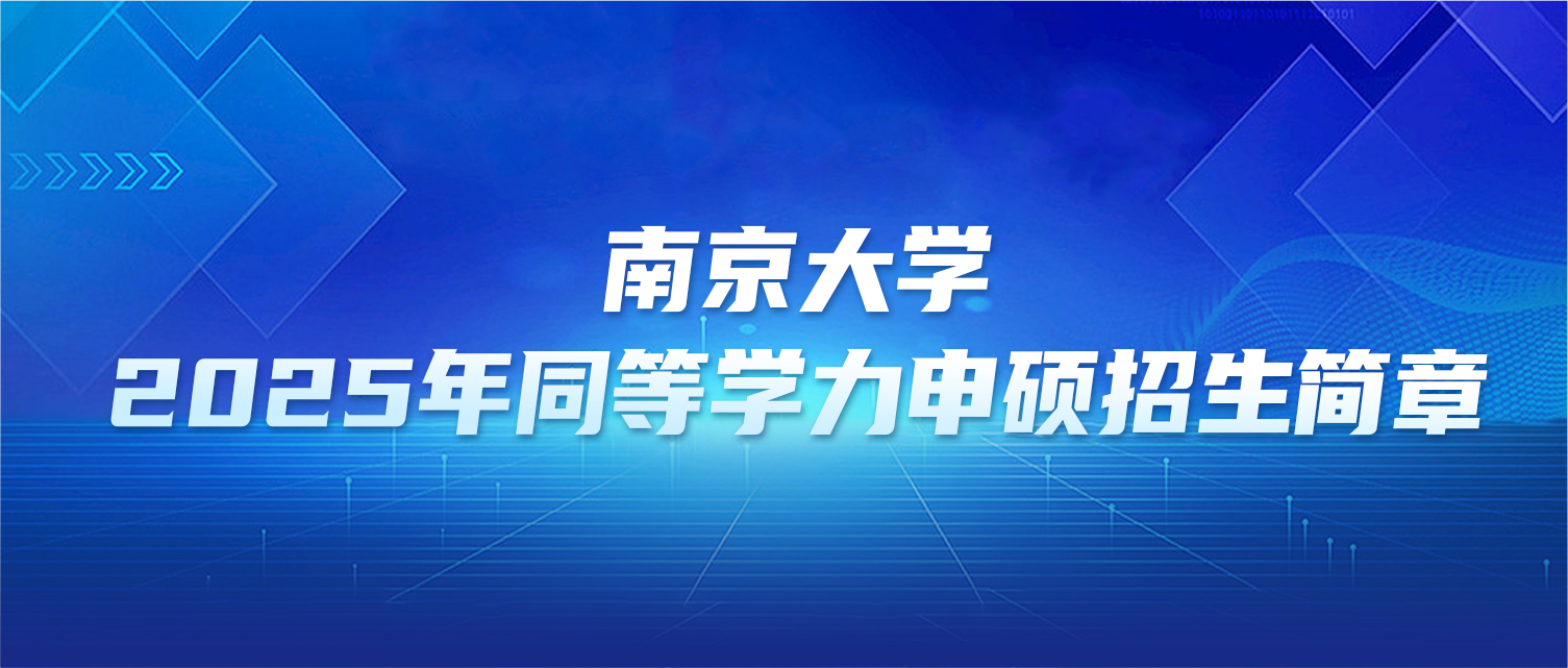 在职研究生 | 南京大学2025年同等学力申硕招生简章