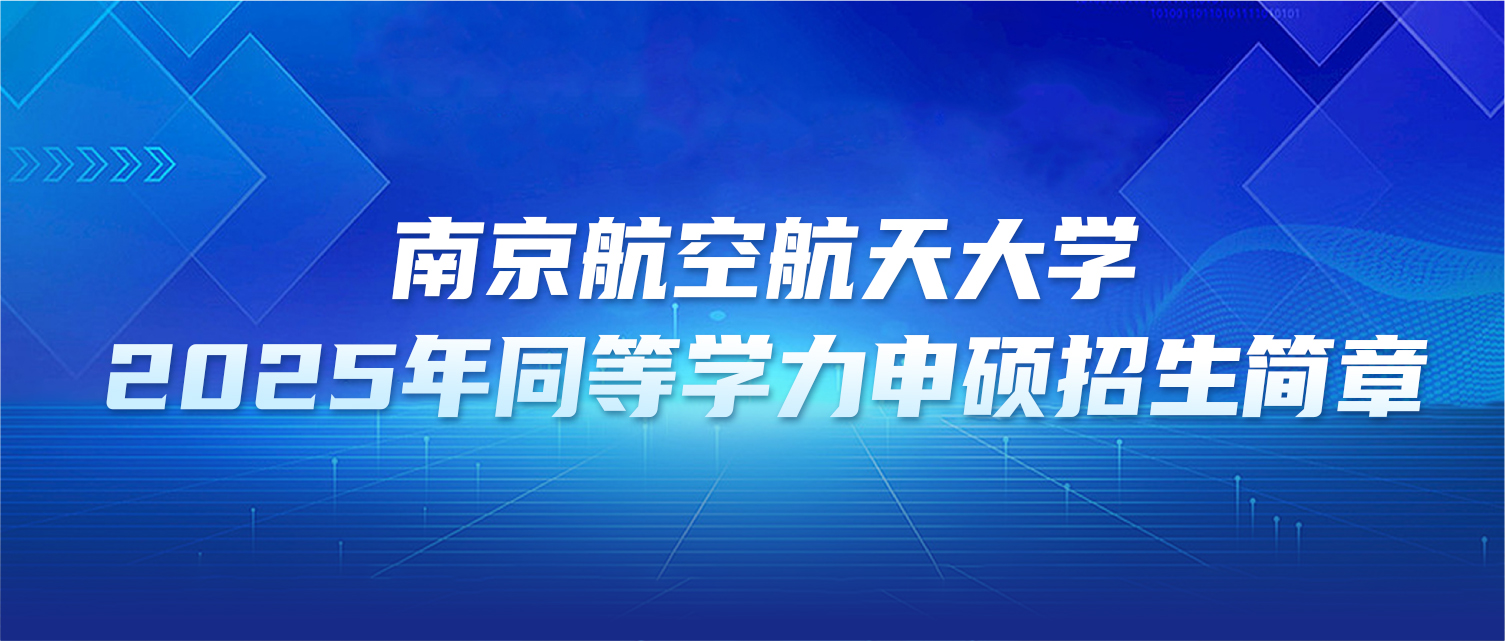 在职研究生 | 南京航空航天大学2025年同等学力申硕招生简章