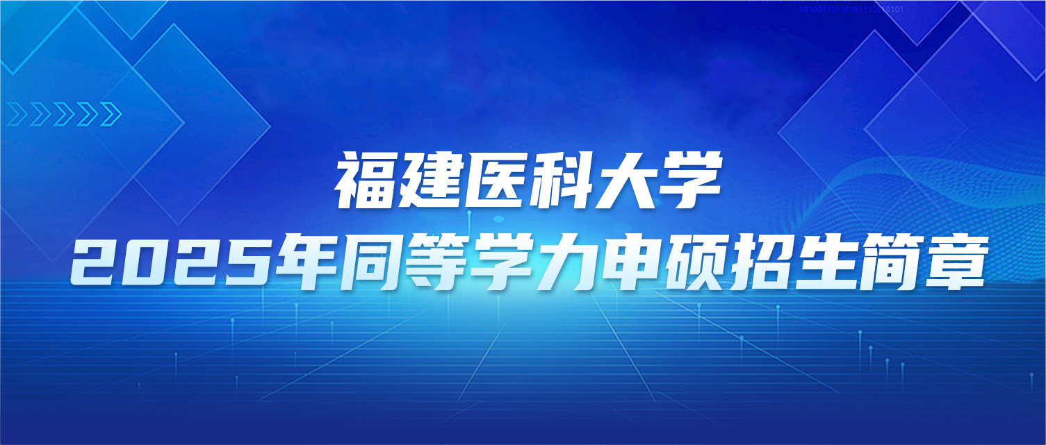 在职研究生 | 福建医科大学2025年同等学力申硕招生简章