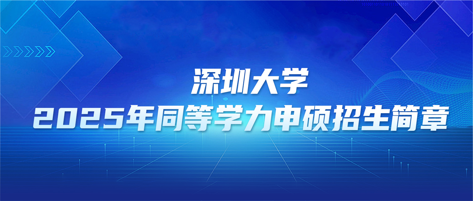 在职研究生 | 深圳大学2025年同等学力申硕招生简章
