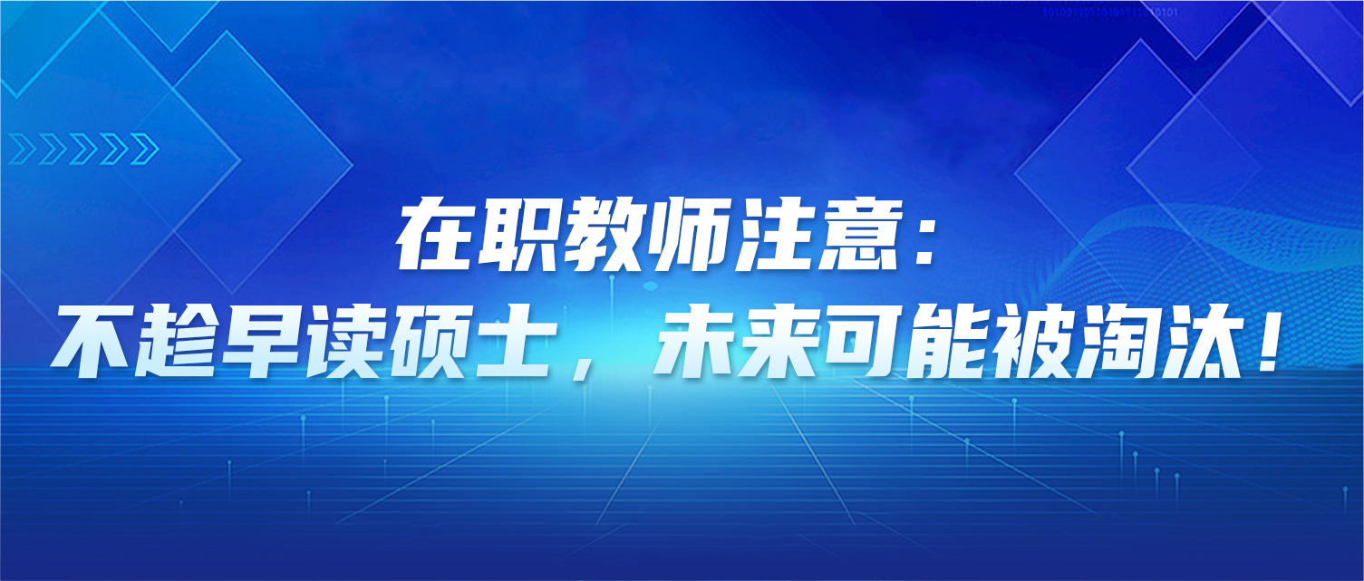 在职教师注意：不趁早读硕士，未来可能被淘汰！