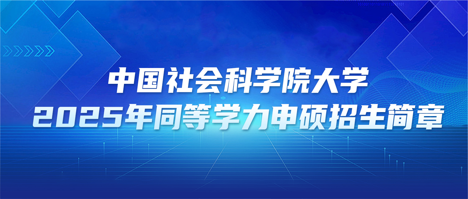 在职研究生 | 中国社会科学院大学2025年同等学力申硕招生简章