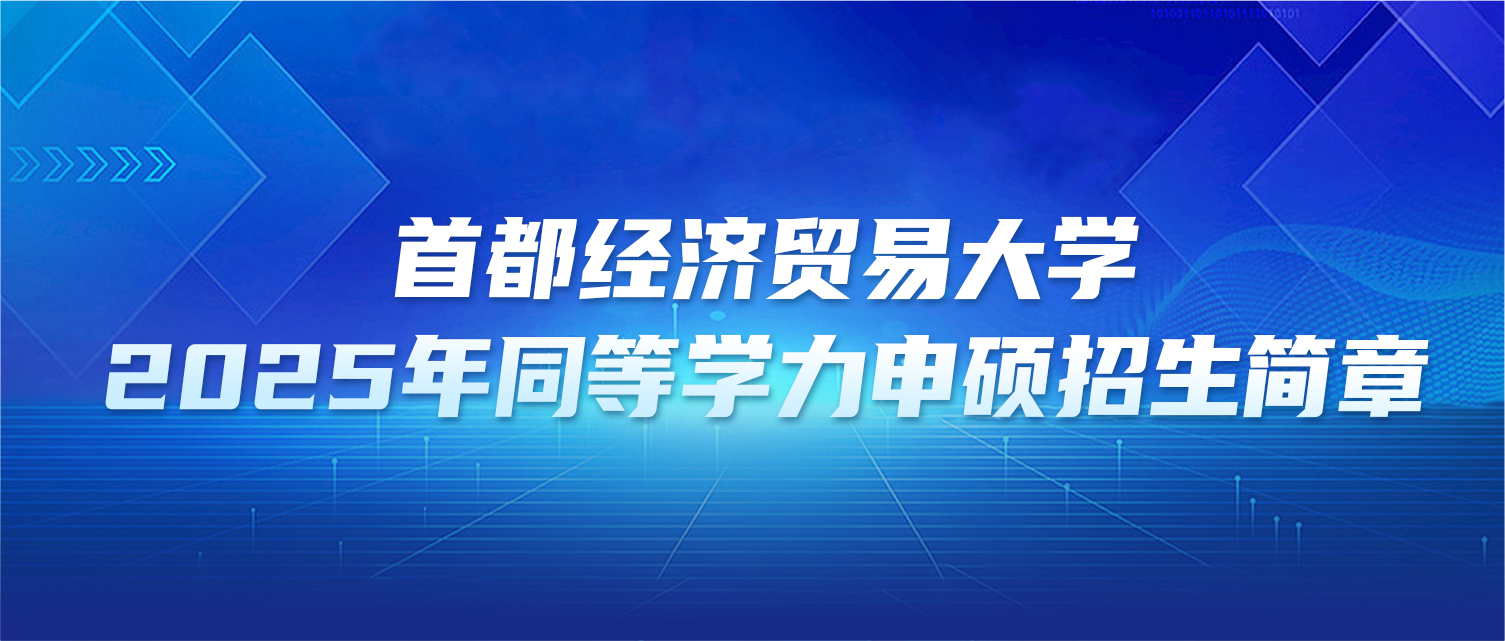 在职研究生 | 首都经济贸易大学2025年同等学力申硕招生简章