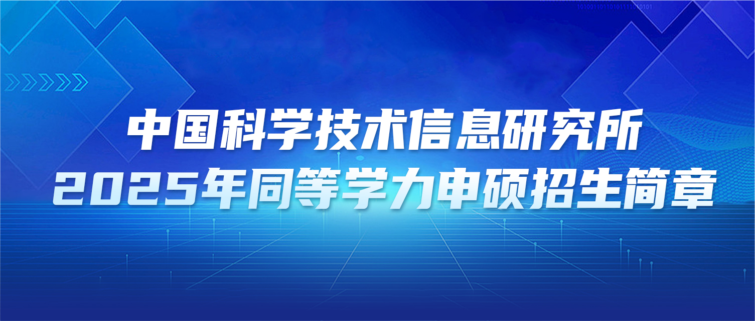 在职研究生 | 中国科学技术信息研究所2025年同等学力申硕招生简章