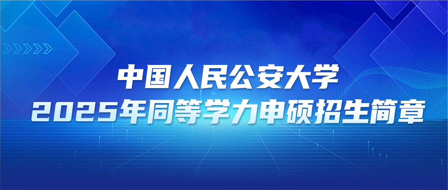 在职研究生 | 中国人民公安大学2025年同等学力申硕招生简章
