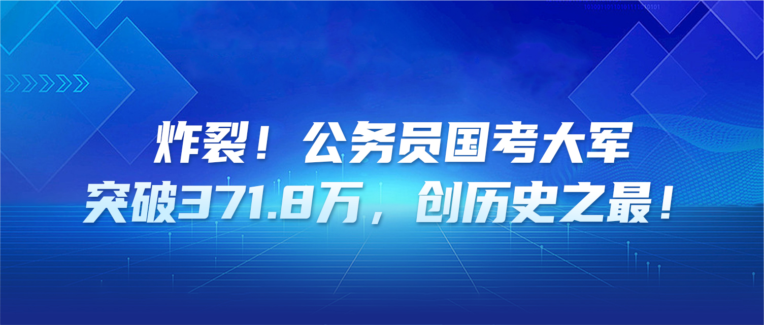 炸裂！公务员国考大军突破371.8万，创历史之最！