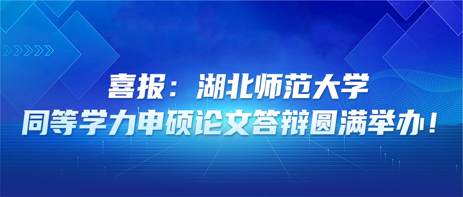 喜报：湖北师范大学同等学力申硕论文答辩圆满举办！
