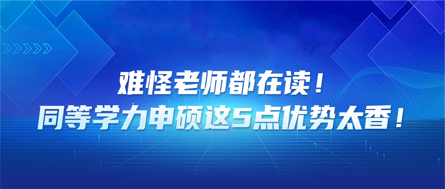 难怪老师都在读！同等学力申硕这5点优势太香！
