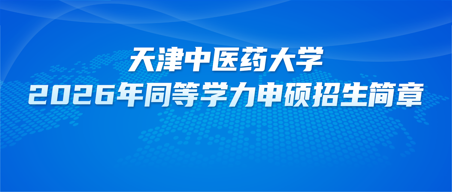 在职研究生 | 天津中医药大学2026年同等学力申硕招生简章