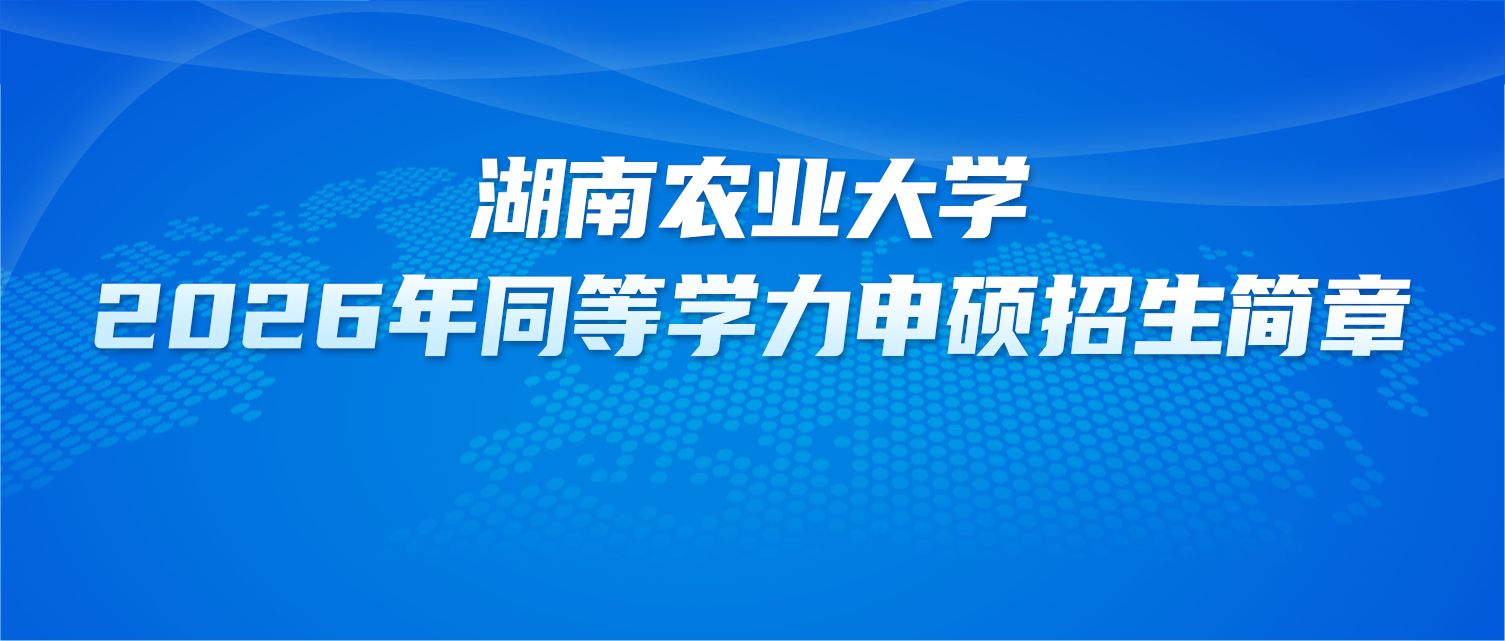 在职研究生 | 湖南农业大学2026年同等学力申硕招生简章