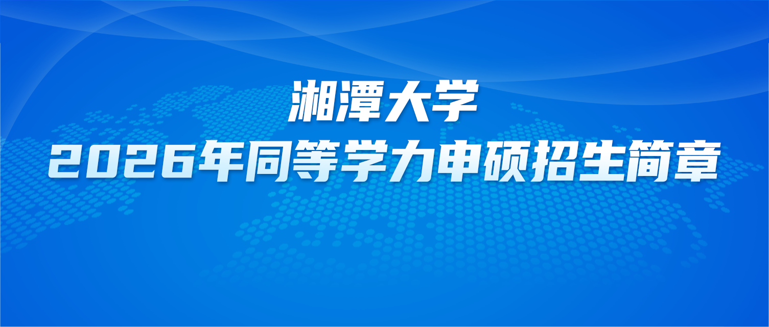 在职研究生 | 湘潭大学2026年同等学力申硕招生简章