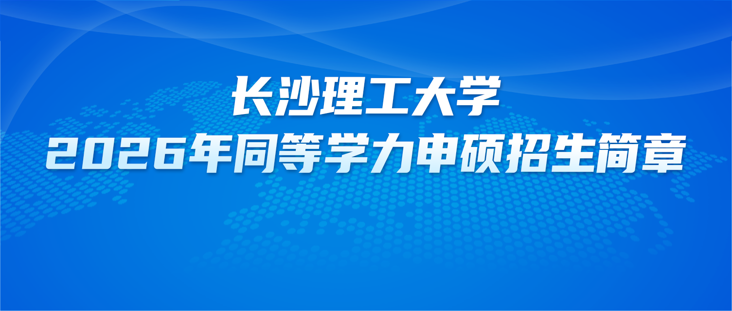 在职研究生 | 长沙理工大学2026年同等学力申硕招生简章
