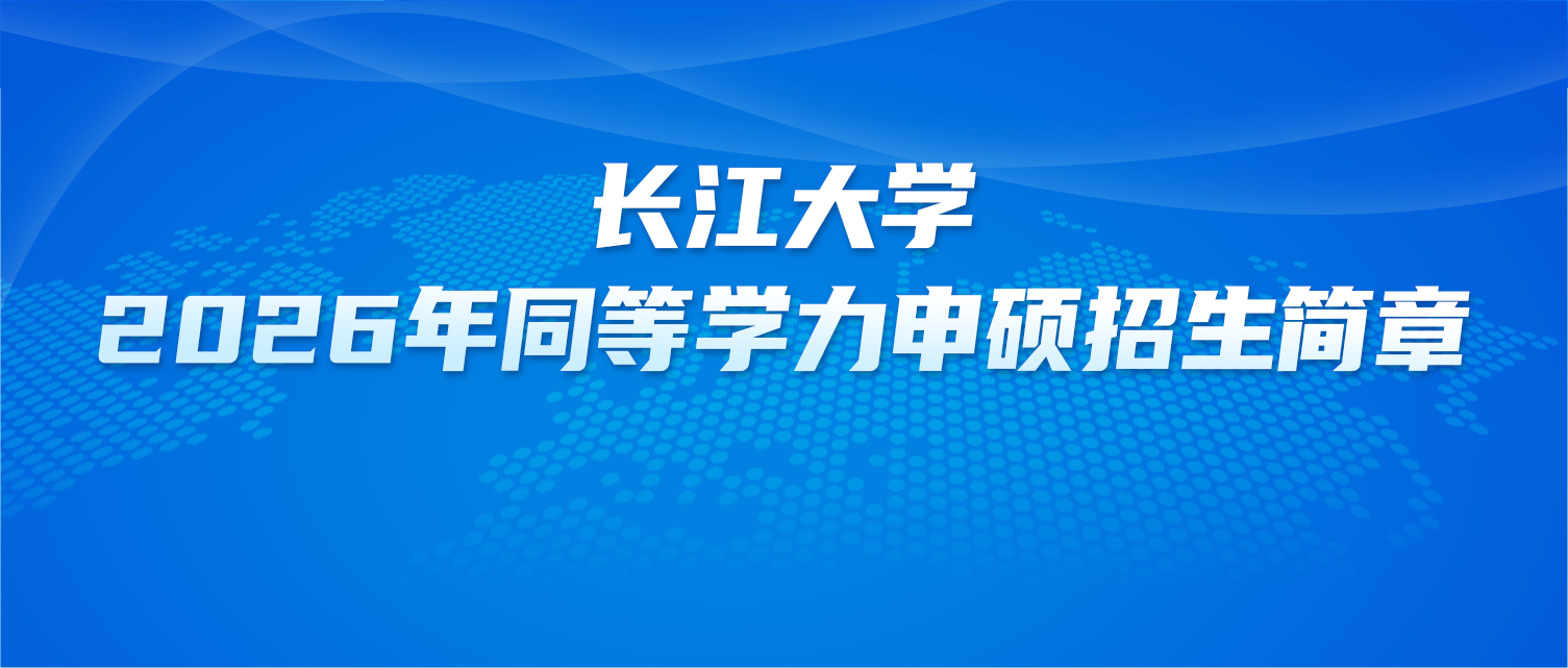 在职研究生 | 长江大学2026年同等学力申硕招生简章