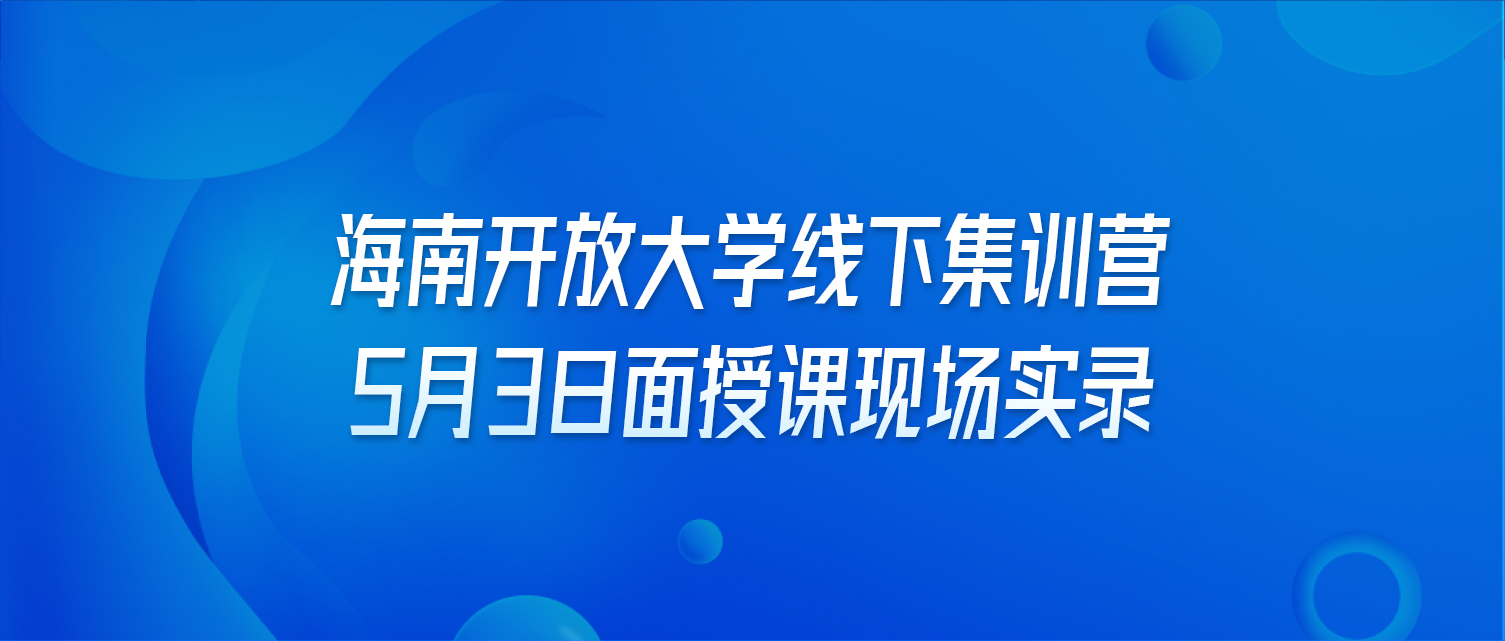 海南开放大学线下集训营5月3日面授课现场实录