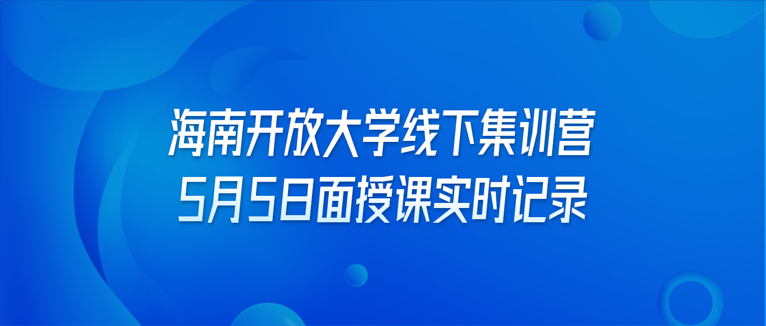 海南开放大学线下集训营5月5日面授课实时记录