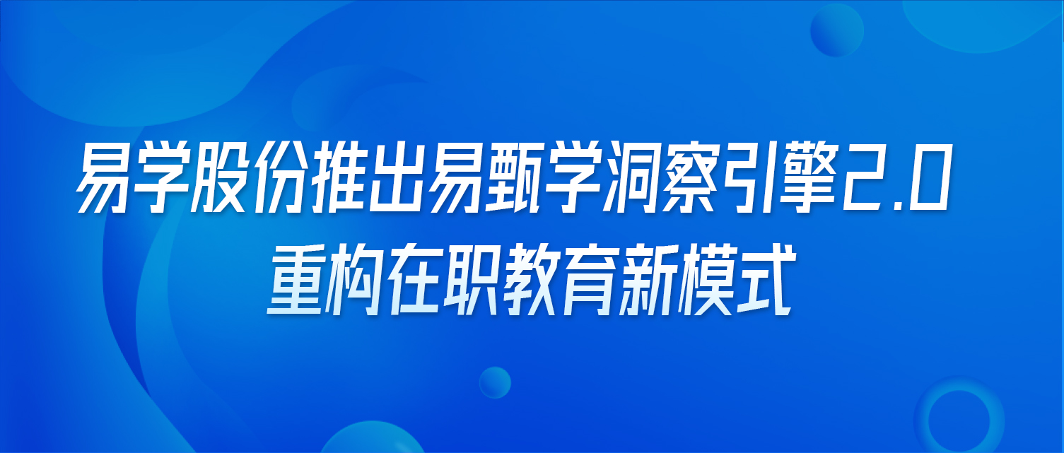 易学股份推出易甄学洞察引擎2.0 重构在职教育新模式