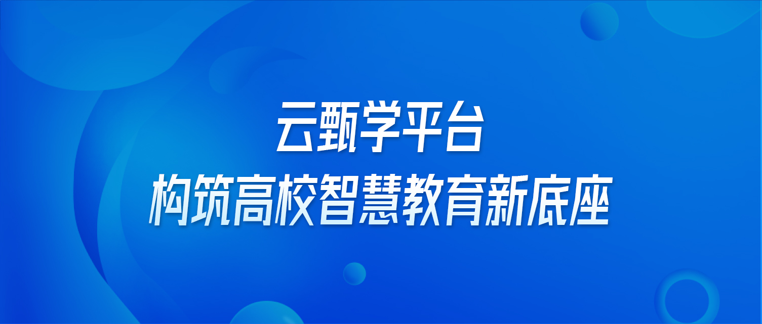 云甄学平台，构筑高校智慧教育新底座