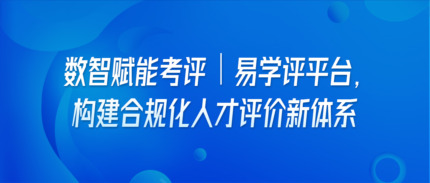 数智赋能考评｜易学评平台，构建合规化人才评价新体系